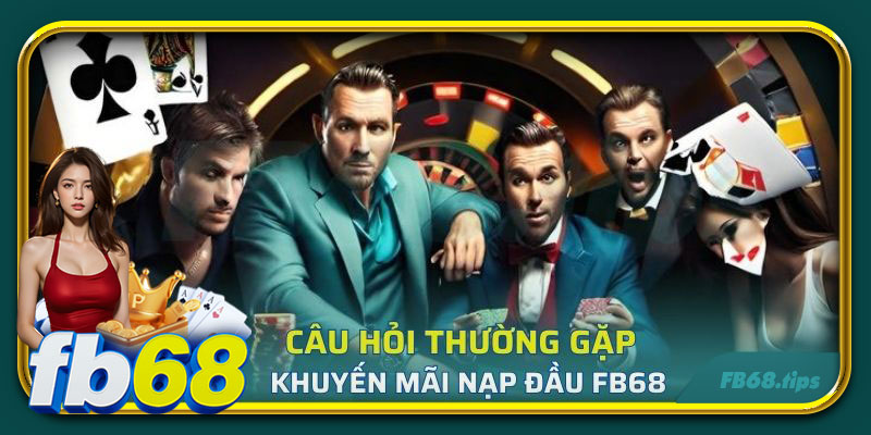 Câu hỏi thường gặp về khuyến mãi nạp đầu FB68