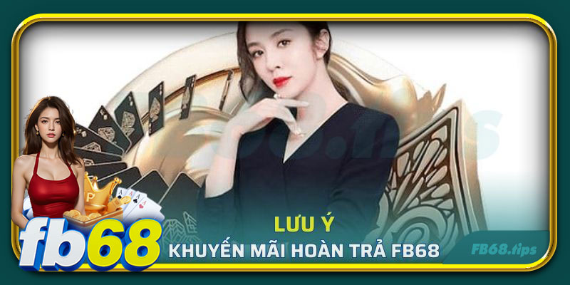 Lưu ý khi tham gia chương trình hoàn trả FB68
