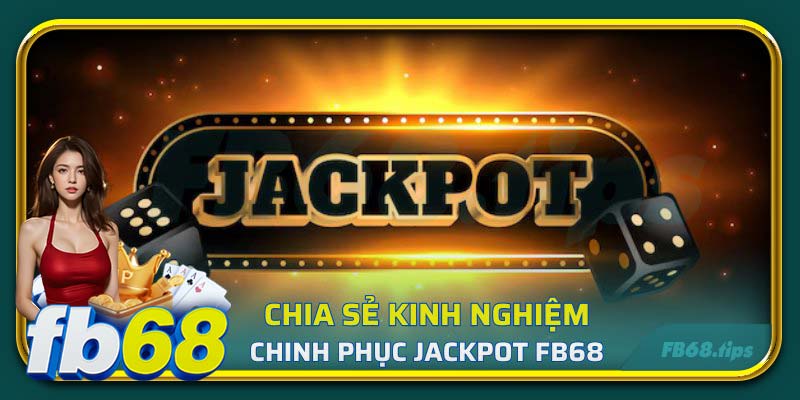 Chia sẻ kinh nghiệm chinh phục Jackpot FB68