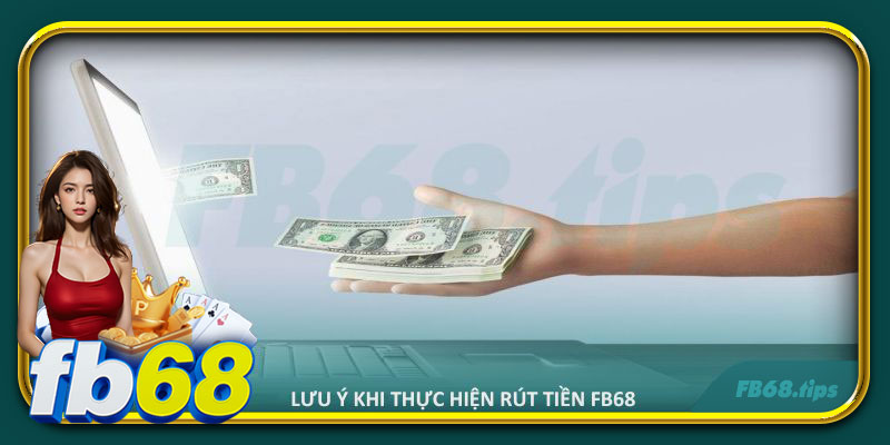 Những điểm cần lưu ý khi thực hiện rút tiền FB68
