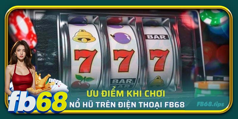 Ưu điểm khi chơi nổ hũ trên điện thoại FB68
